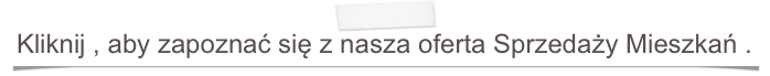 Kliknij , aby zapoznać się z nasza oferta Sprzedaży Mieszkań .